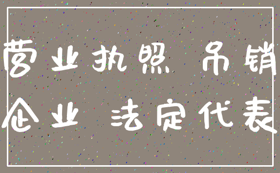 营业执照 吊销_企业 法定代表