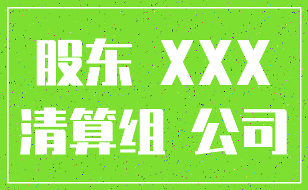 股东 XXX_清算组 公司