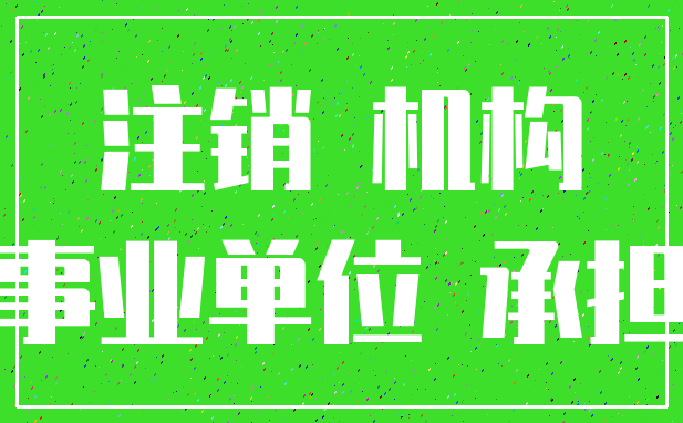 注销 机构_事业单位 承担