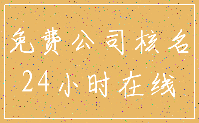 免费公司核名_24小时在线