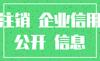 注销 企业信用_公开 信息