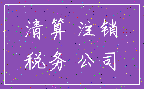 清算 注销_税务 公司