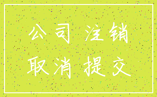 公司 注销_取消 提交