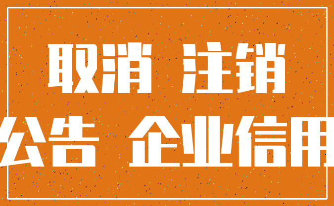 取消 注销_公告 企业信用