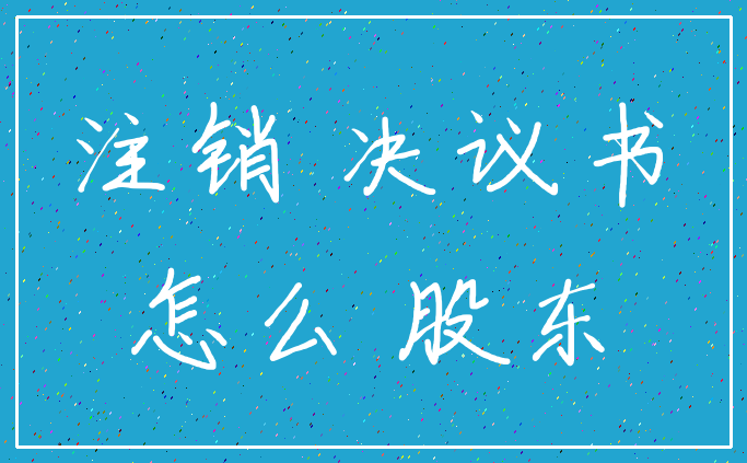 注销 决议书_怎么 股东