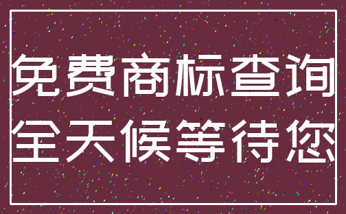 免费商标查询_全天候等待您