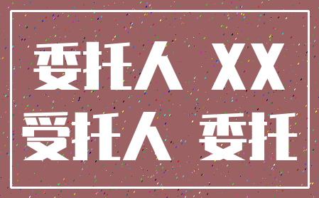 委托人 XX_受托人 委托