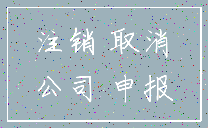 注销 取消_公司 申报