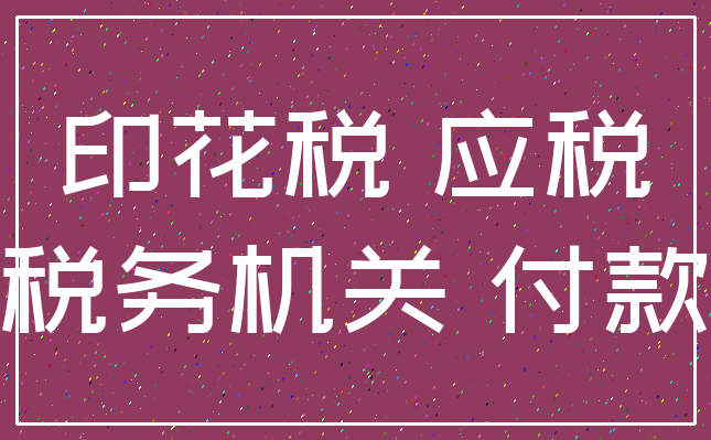 印花税 应税_税务机关 付款
