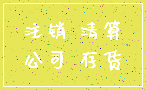 注销 清算_公司 存货