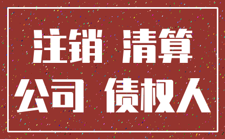 注销 清算_公司 债权人