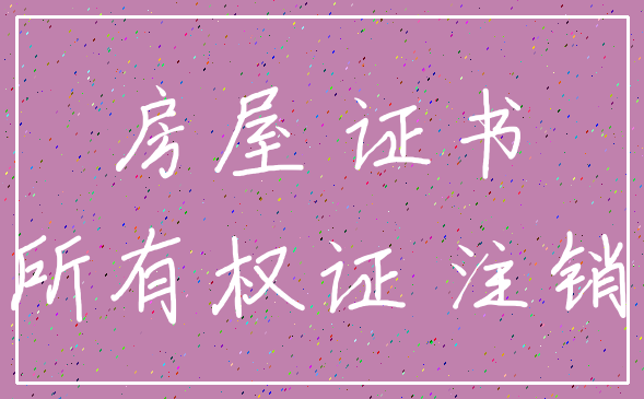 房屋 证书_所有权证 注销
