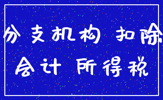 分支机构 扣除_会计 所得税