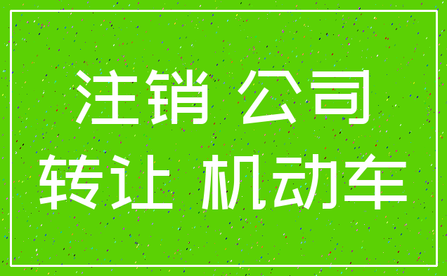 注销 公司_转让 机动车