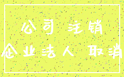 公司 注销_企业法人 取消