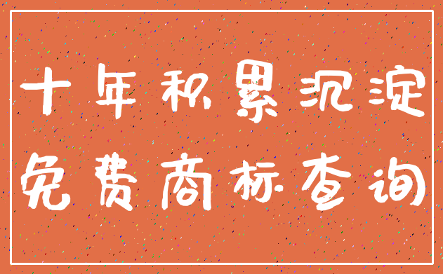 十年积累沉淀_免费商标查询