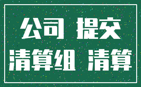 公司 提交_清算组 清算