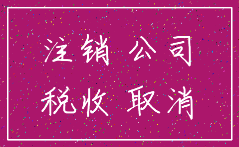 注销 公司_税收 取消