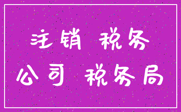注销 税务_公司 税务局