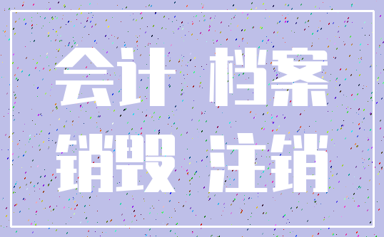 会计 档案_销毁 注销