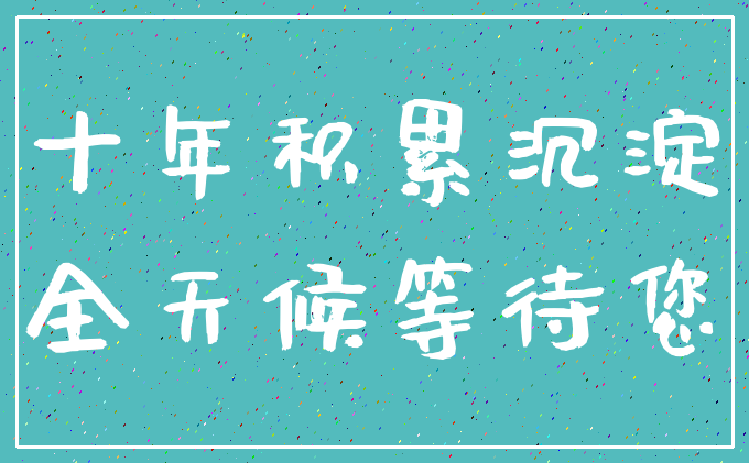 十年积累沉淀_全天候等待您