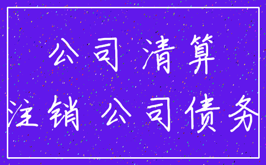 公司 清算_注销 公司债务