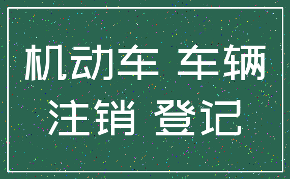 机动车 车辆_注销 登记