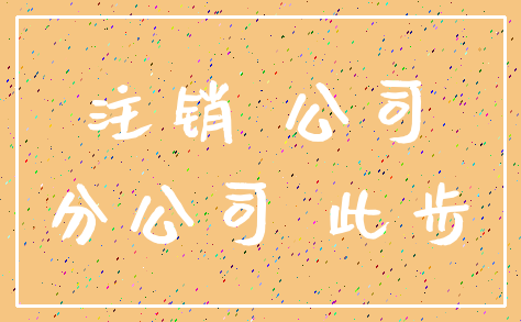 注销 公司_分公司 此步