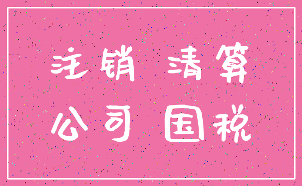注销 清算_公司 国税