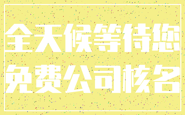全天候等待您_免费公司核名