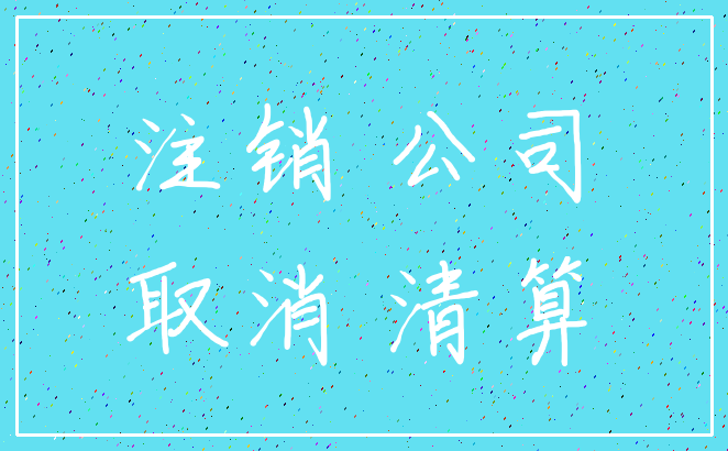 注销 公司_取消 清算