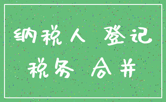 纳税人 登记_税务 合并