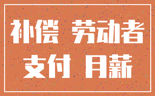 补偿 劳动者_支付 月薪