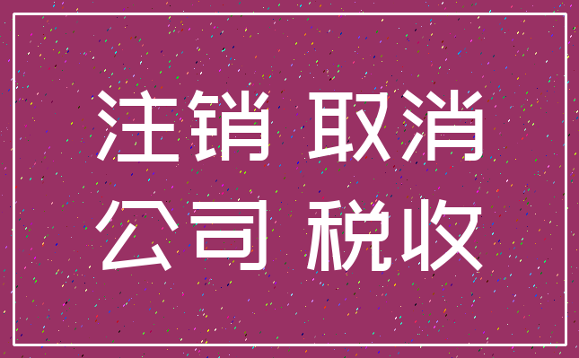 注销 取消_公司 税收