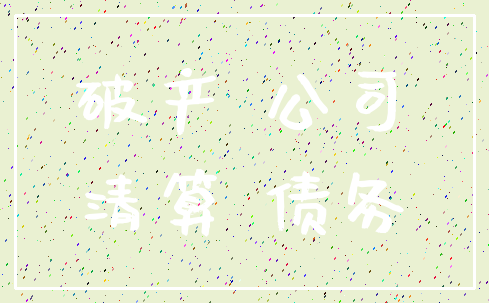 破产 公司_清算 债务