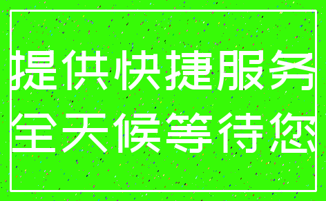 提供快捷服务_全天候等待您
