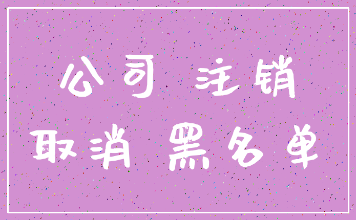 公司 注销_取消 黑名单