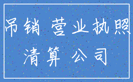 吊销 营业执照_清算 公司