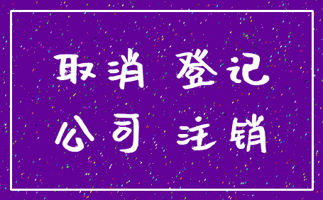 取消 登记_公司 注销