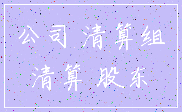 公司 清算组_清算 股东