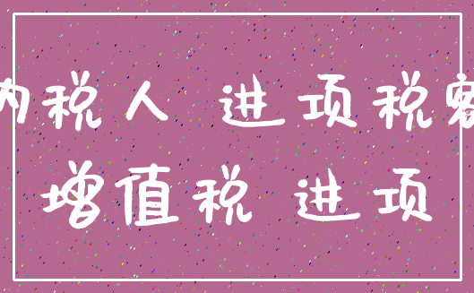 纳税人 进项税额_增值税 进项