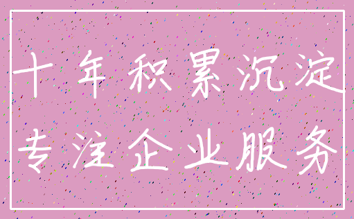 十年积累沉淀_专注企业服务