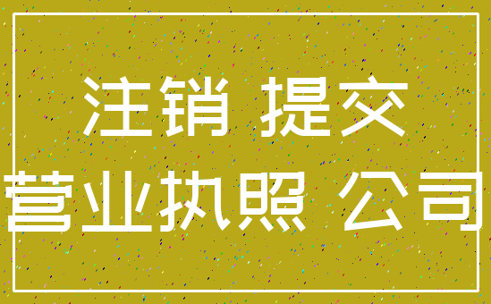 注销 提交_营业执照 公司