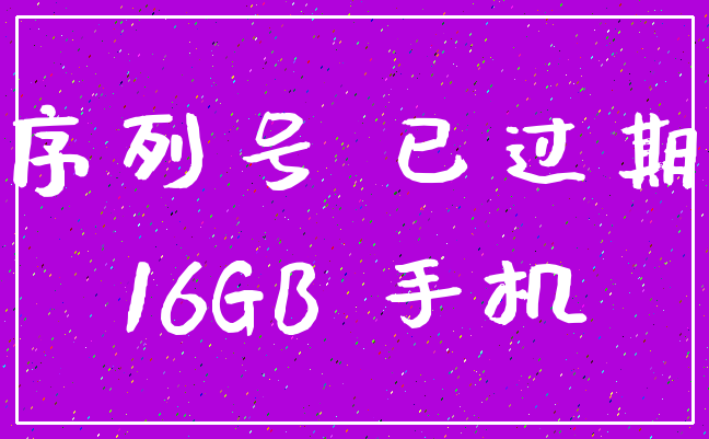 序列号 已过期_16GB 手机