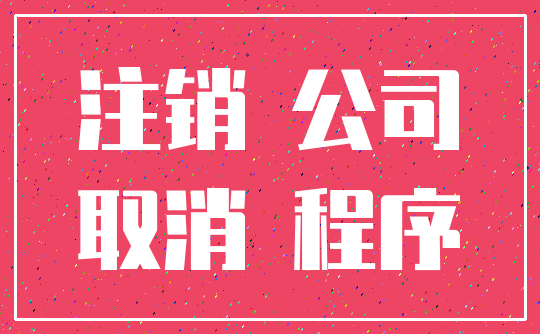 注销 公司_取消 程序