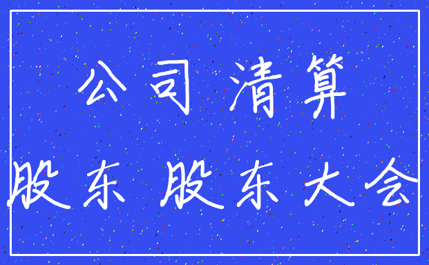 公司 清算_股东 股东大会