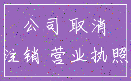 公司 取消_注销 营业执照