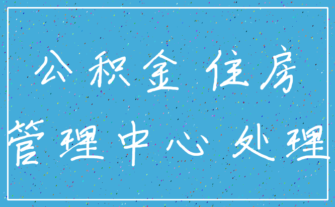 公积金 住房_管理中心 处理