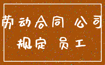 劳动合同 公司_规定 员工