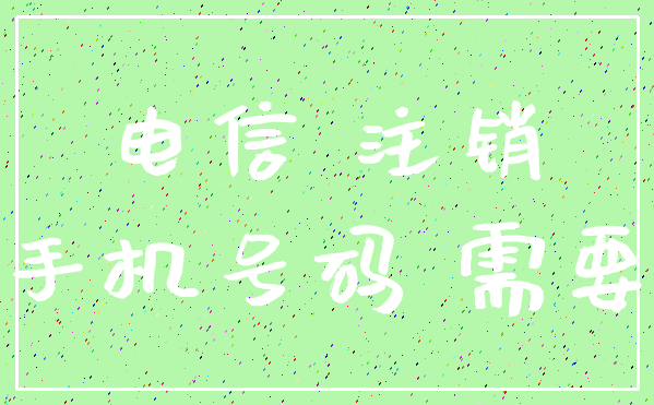 电信 注销_手机号码 需要